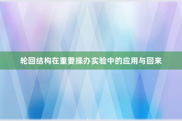 轮回结构在重要操办实验中的应用与回来